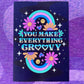 You Make Everything Groovy Art Print